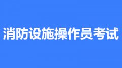 2022年第一批次河南全國消防設(shè)施操作員鑒定考試時(shí)間2月10至3月30